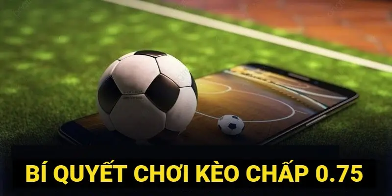 Bí quyết chơi kèo chấp 0.75